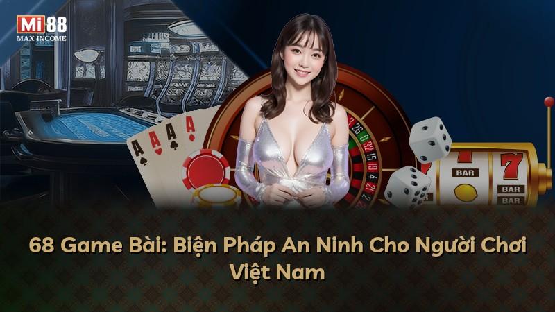 68 Game Bài: Biện Pháp An Ninh Cho Người Chơi Việt Nam