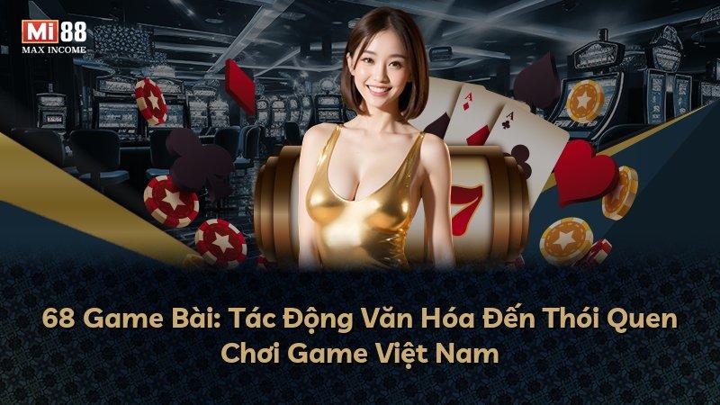 68 Game Bài: Tác Động Văn Hóa Đến Thói Quen Chơi Game Việt Nam