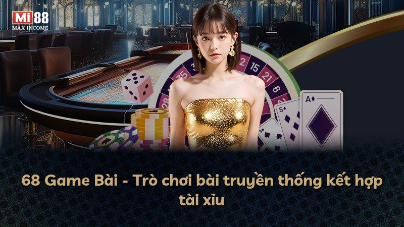 68 Game Bài - Trò chơi bài truyền thống kết hợp tài xỉu
