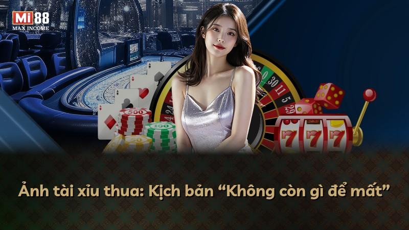 Ảnh tài xỉu thua: Kịch bản “Không còn gì để mất”