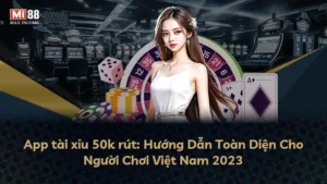 App tài xỉu 50k rút: Hướng Dẫn Toàn Diện Cho Người Chơi Việt Nam 2025