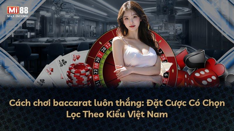 Cách chơi baccarat luôn thắng: Đặt Cược Có Chọn Lọc Theo Kiểu Việt Nam