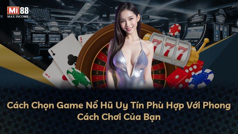 Cách Chọn Game Nổ Hũ Uy Tín Phù Hợp Với Phong Cách Chơi Của Bạn