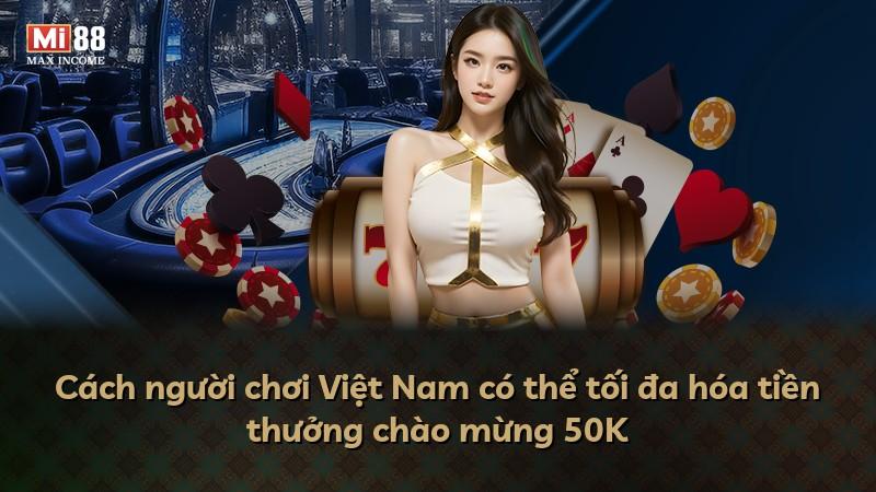 Cách người chơi Việt Nam có thể tối đa hóa tiền thưởng chào mừng 50K