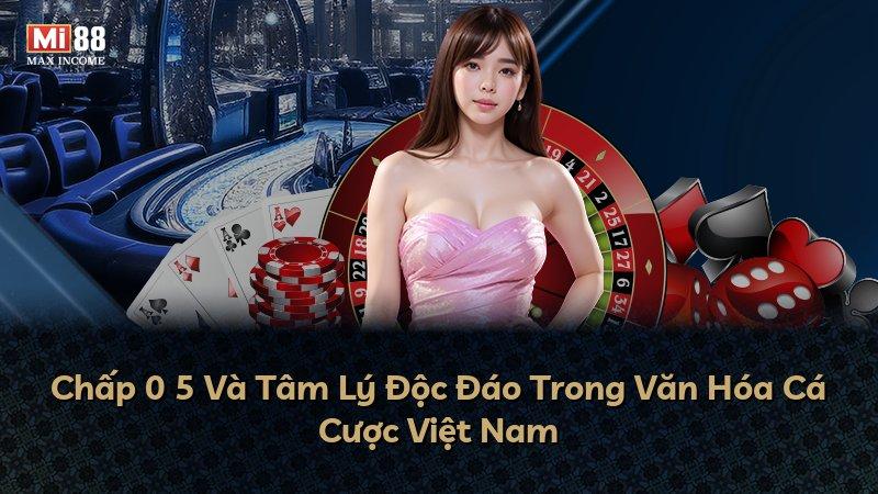 Chấp 0 5 Và Tâm Lý Độc Đáo Trong Văn Hóa Cá Cược Việt Nam