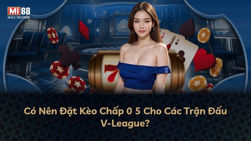 Có Nên Đặt Kèo Chấp 0 5 Cho Các Trận Đấu V-League?