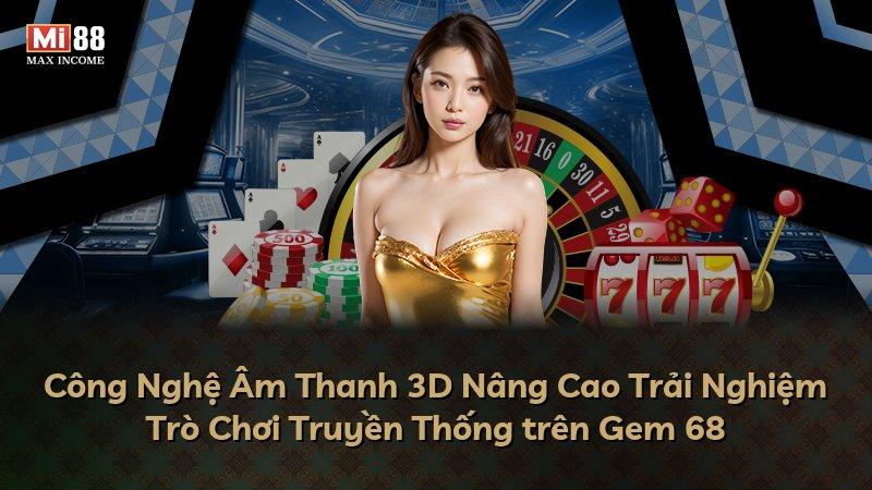 Công Nghệ Âm Thanh 3D Nâng Cao Trải Nghiệm Trò Chơi Truyền Thống trên Gem 68