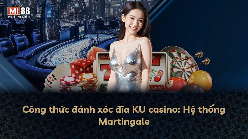 Công thức đánh xóc đĩa KU casino: Hệ thống Martingale
