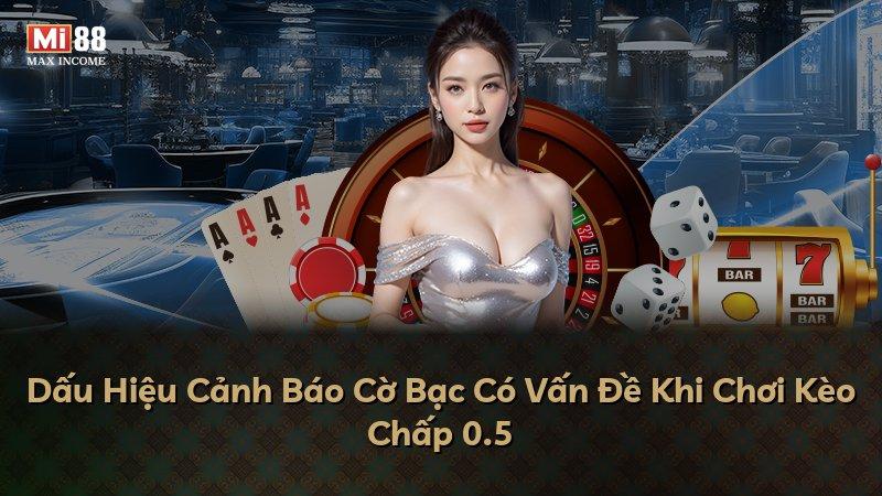 Dấu Hiệu Cảnh Báo Cờ Bạc Có Vấn Đề Khi Chơi Kèo Chấp 0.5