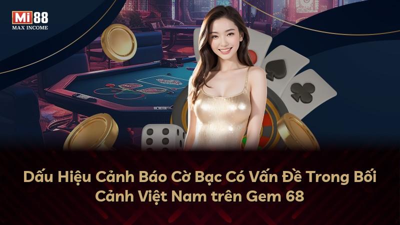 Dấu Hiệu Cảnh Báo Cờ Bạc Có Vấn Đề Trong Bối Cảnh Việt Nam trên Gem 68