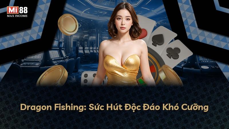 Dragon Fishing: Sức Hút Độc Đáo Khó Cưỡng