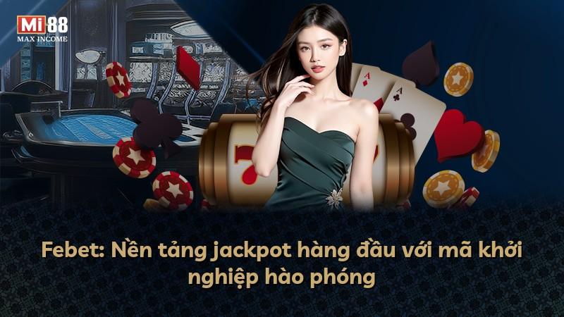 Febet: Nền tảng jackpot hàng đầu với mã khởi nghiệp hào phóng