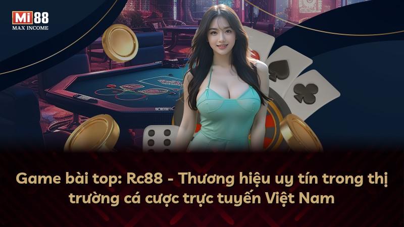Game bài top: Rc88 - Thương hiệu uy tín trong thị trường cá cược trực tuyến Việt Nam
