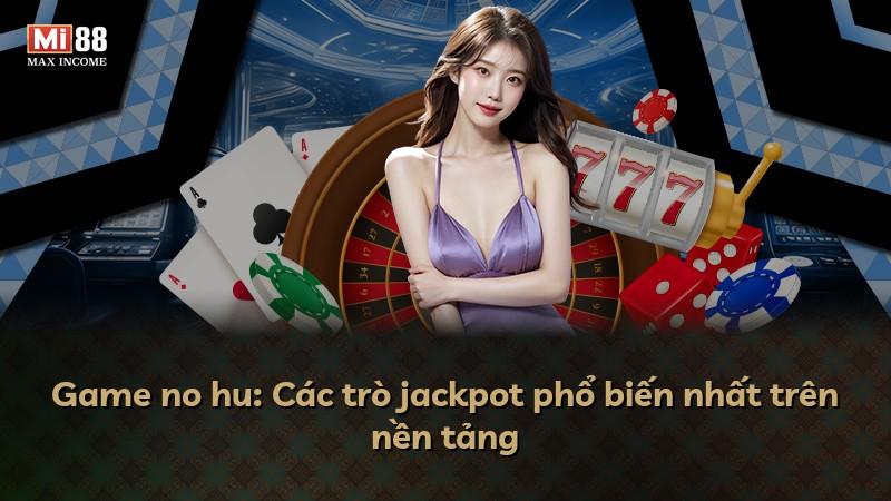 Game no hu: Các trò jackpot phổ biến nhất trên nền tảng