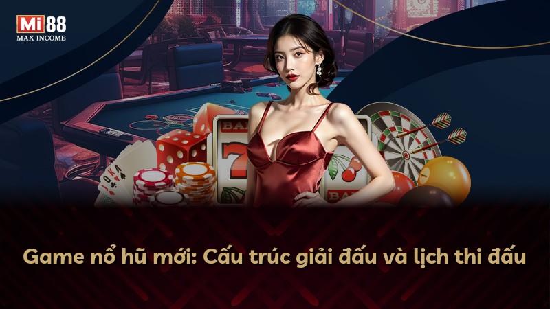 Game nổ hũ mới: Cấu trúc giải đấu và lịch thi đấu