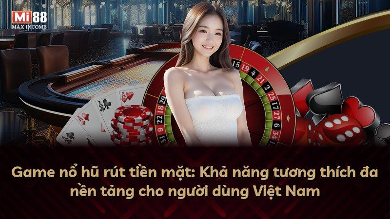 Game nổ hũ rút tiền mặt: Khả năng tương thích đa nền tảng cho người dùng Việt Nam