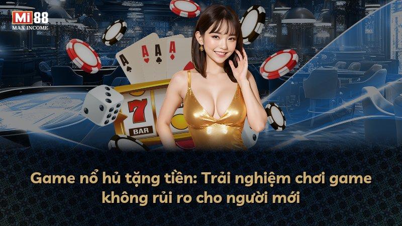 Game nổ hủ tặng tiền: Trải nghiệm chơi game không rủi ro cho người mới