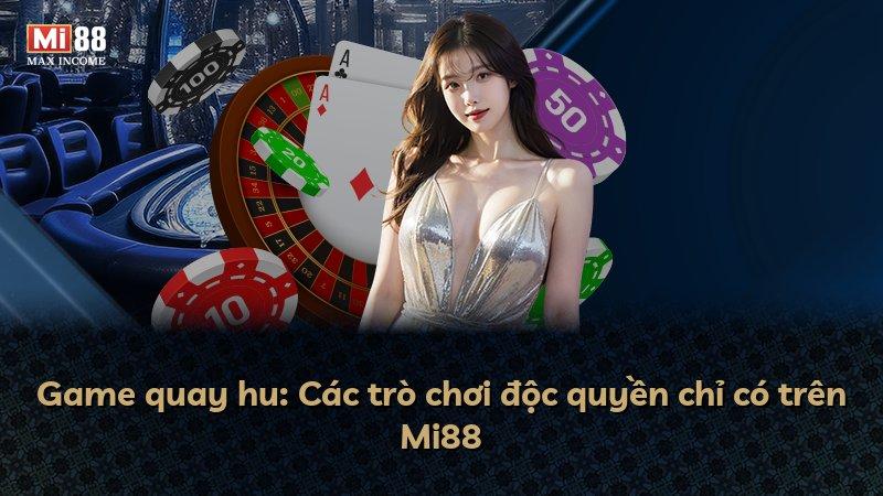 Game quay hu: Các trò chơi độc quyền chỉ có trên Mi88