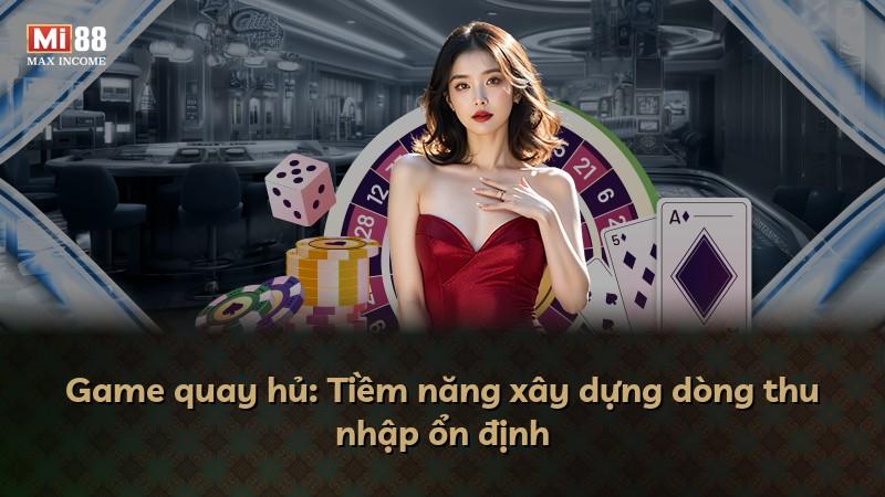 Game quay hủ: Tiềm năng xây dựng dòng thu nhập ổn định