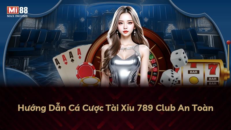 Hướng Dẫn Cá Cược Tài Xỉu 789 Club An Toàn