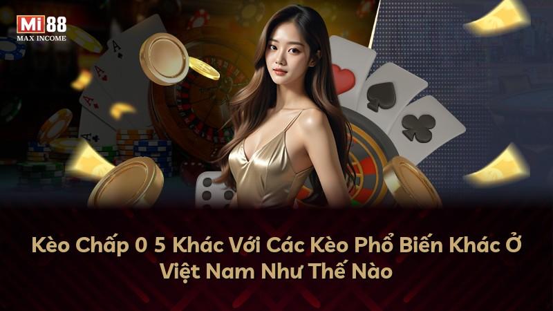 Kèo Chấp 0 5 Khác Với Các Kèo Phổ Biến Khác Ở Việt Nam Như Thế Nào