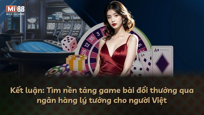 Kết luận: Tìm nền tảng game bài đổi thưởng qua ngân hàng lý tưởng cho người Việt
