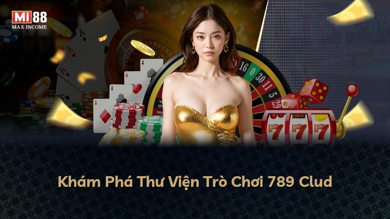 Khám Phá Thư Viện Trò Chơi 789 Clud
