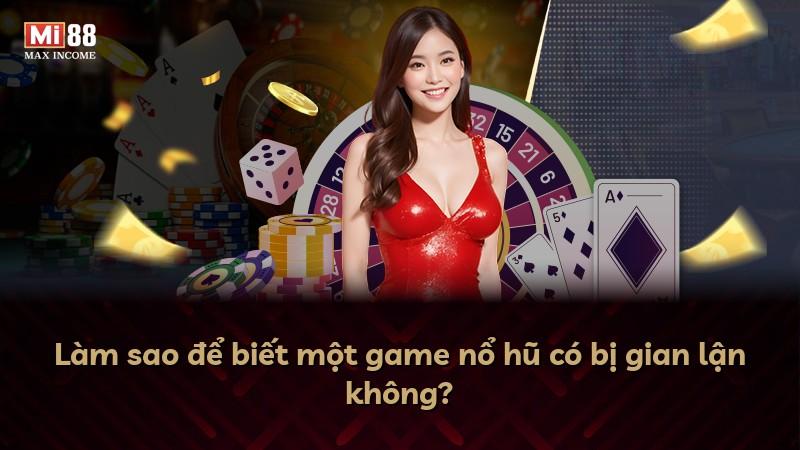 Làm sao để biết một game nổ hũ có bị gian lận không?