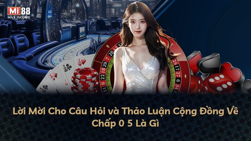 Lời Mời Cho Câu Hỏi và Thảo Luận Cộng Đồng Về Chấp 0 5 Là Gì