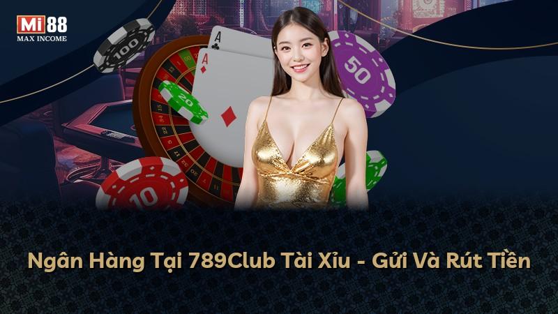 Ngân Hàng Tại 789Club Tài Xỉu - Gửi Và Rút Tiền