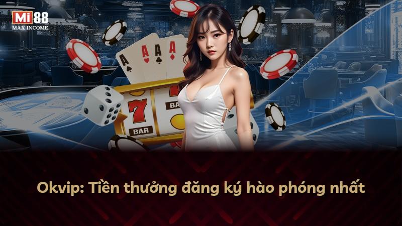 Okvip: Tiền thưởng đăng ký hào phóng nhất