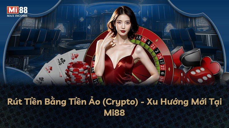 Rút Tiền Bằng Tiền Ảo (Crypto) - Xu Hướng Mới Tại Mi88
