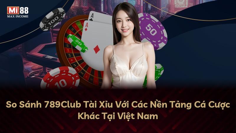So Sánh 789Club Tài Xỉu Với Các Nền Tảng Cá Cược Khác Tại Việt Nam