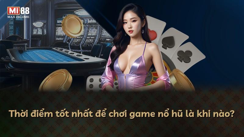 Thời điểm tốt nhất để chơi game nổ hũ là khi nào?