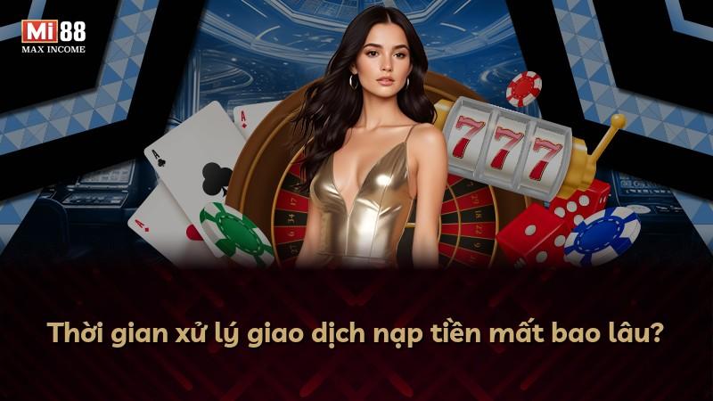 Thời gian xử lý giao dịch nạp tiền mất bao lâu?