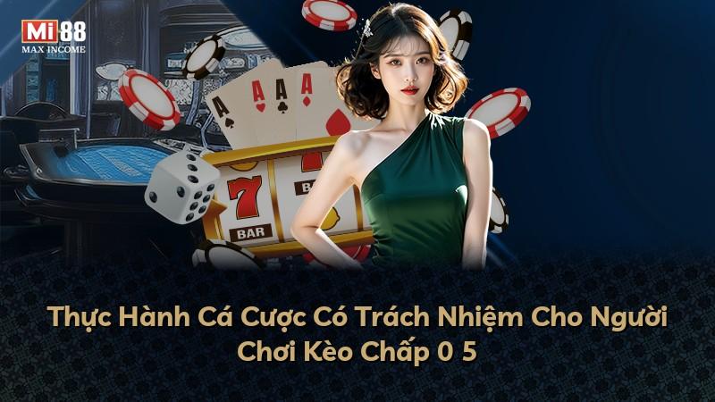 Thực Hành Cá Cược Có Trách Nhiệm Cho Người Chơi Kèo Chấp 0 5