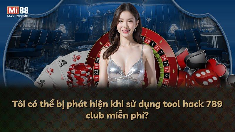 Tôi có thể bị phát hiện khi sử dụng tool hack 789 club miễn phí?
