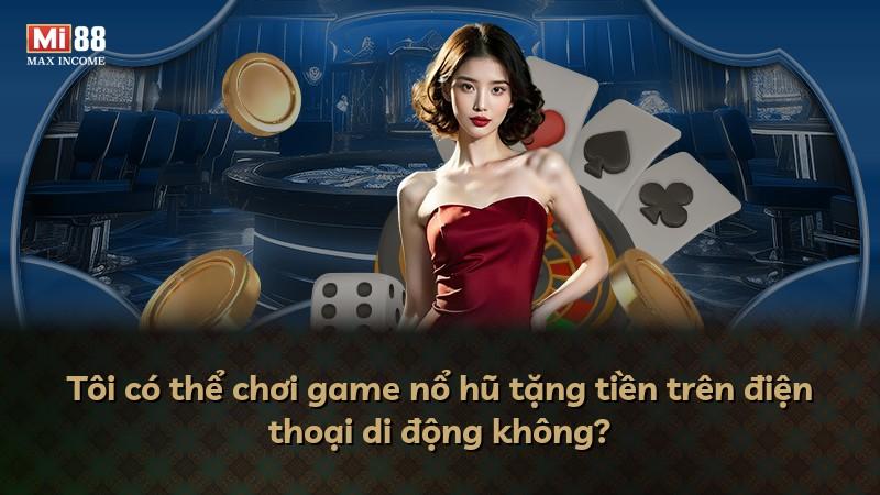 Tôi có thể chơi game nổ hũ tặng tiền trên điện thoại di động không?