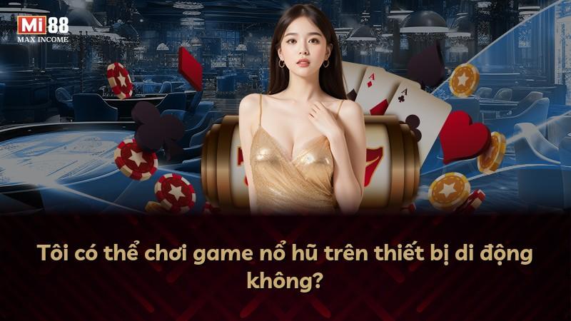 Tôi có thể chơi game nổ hũ trên thiết bị di động không?