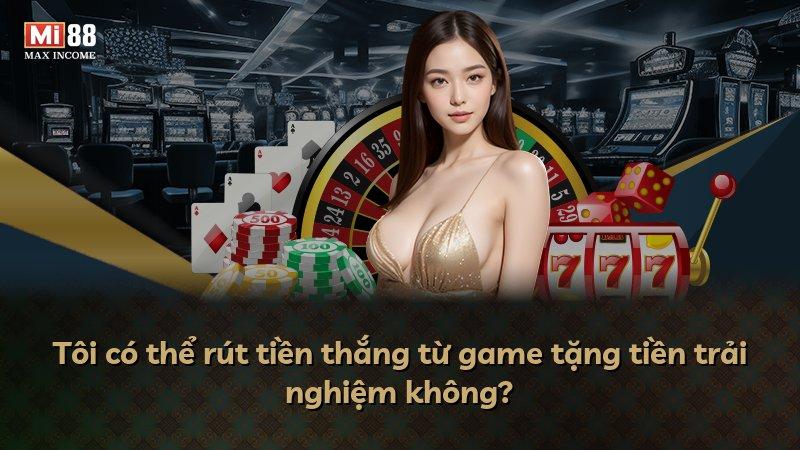 Tôi có thể rút tiền thắng từ game tặng tiền trải nghiệm không?