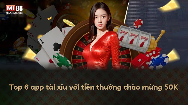 Top 6 app tài xỉu với tiền thưởng chào mừng 50K