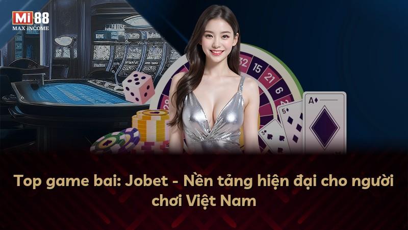 Top game bai: Jobet - Nền tảng hiện đại cho người chơi Việt Nam