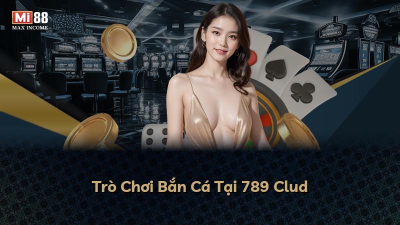 Trò Chơi Bắn Cá Tại 789 Clud