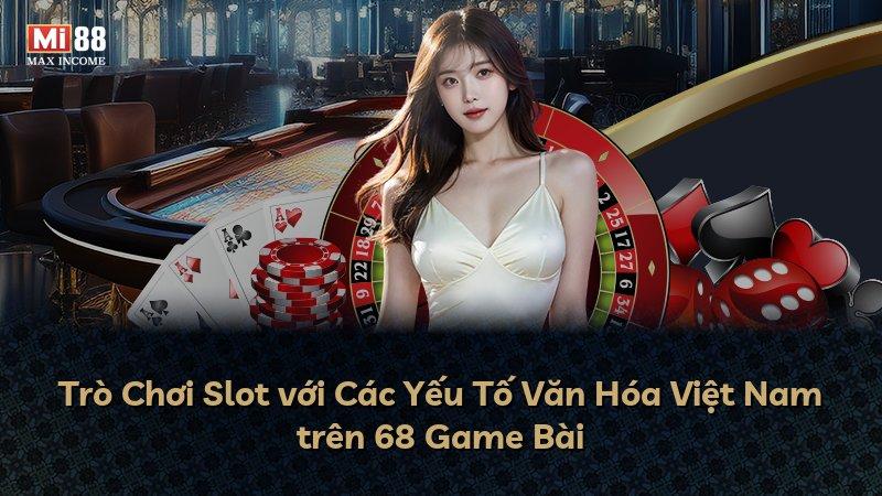Trò Chơi Slot với Các Yếu Tố Văn Hóa Việt Nam trên 68 Game Bài