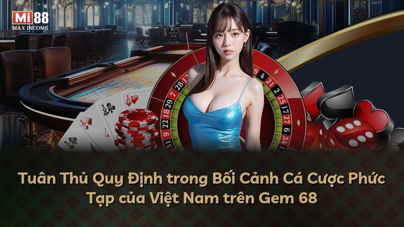 Tuân Thủ Quy Định trong Bối Cảnh Cá Cược Phức Tạp của Việt Nam trên Gem 68