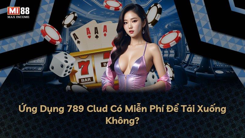 Ứng Dụng 789 Clud Có Miễn Phí Để Tải Xuống Không?