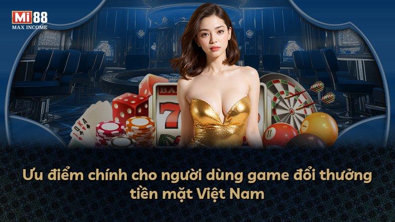 Ưu điểm chính cho người dùng game đổi thưởng tiền mặt Việt Nam