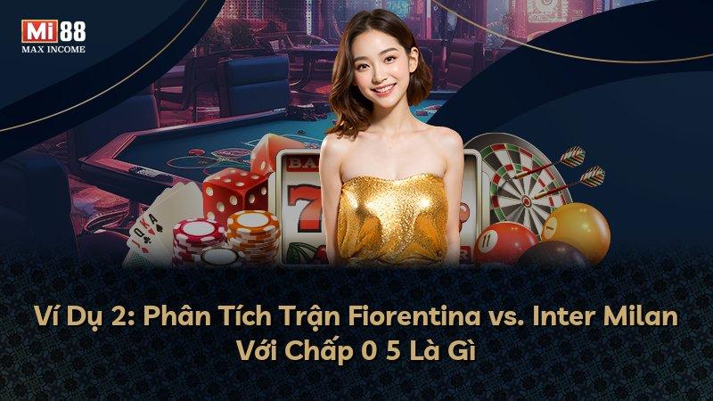 Ví Dụ 2: Phân Tích Trận Fiorentina vs. Inter Milan Với Chấp 0 5 Là Gì