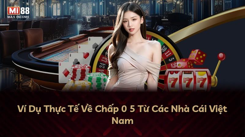 Ví Dụ Thực Tế Về Chấp 0 5 Từ Các Nhà Cái Việt Nam