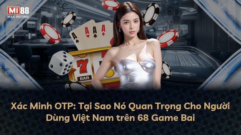 Xác Minh OTP: Tại Sao Nó Quan Trọng Cho Người Dùng Việt Nam trên 68 Game Bai